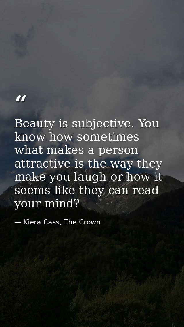 Beauty is subjective. You know how sometimes what makes a person attractive is the way they make you laugh or how it see — Kiera Cass, The Crown