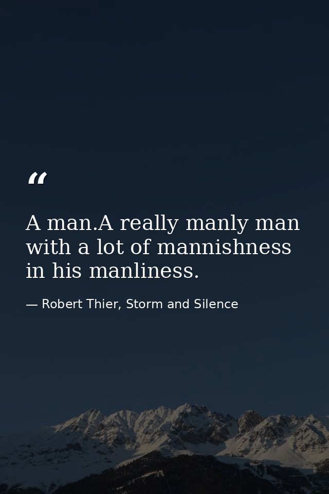 A man.A really manly man with a lot of mannishness in his manliness. — Robert Thier, Storm and Silence