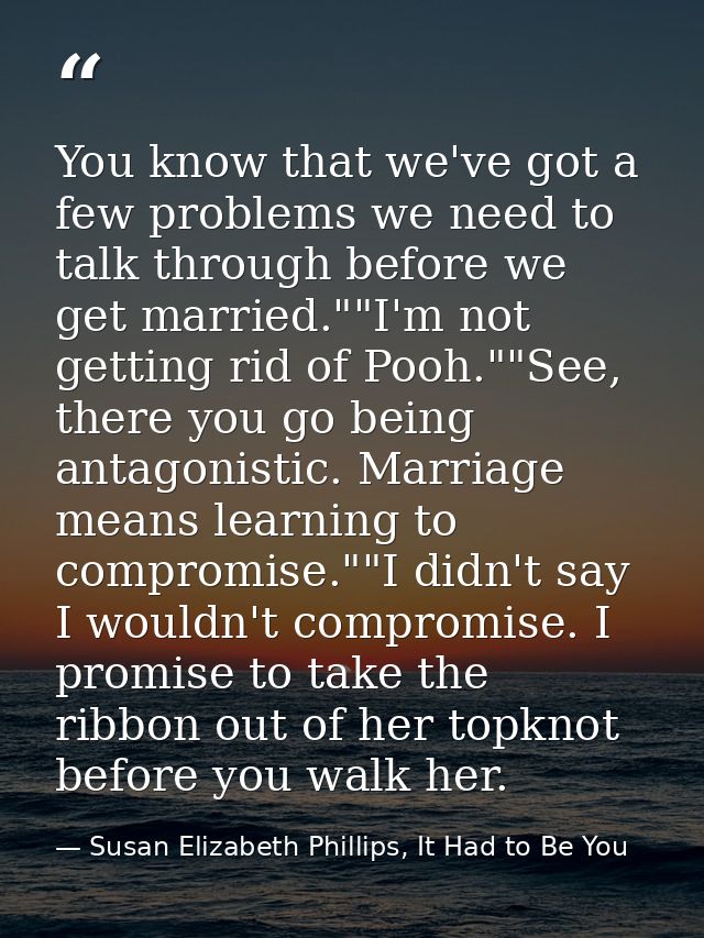 You know that we've got a few problems we need to talk through before we get married.""I'm not getting rid of Pooh.""See — Susan Elizabeth Phillips, It Had to Be You
