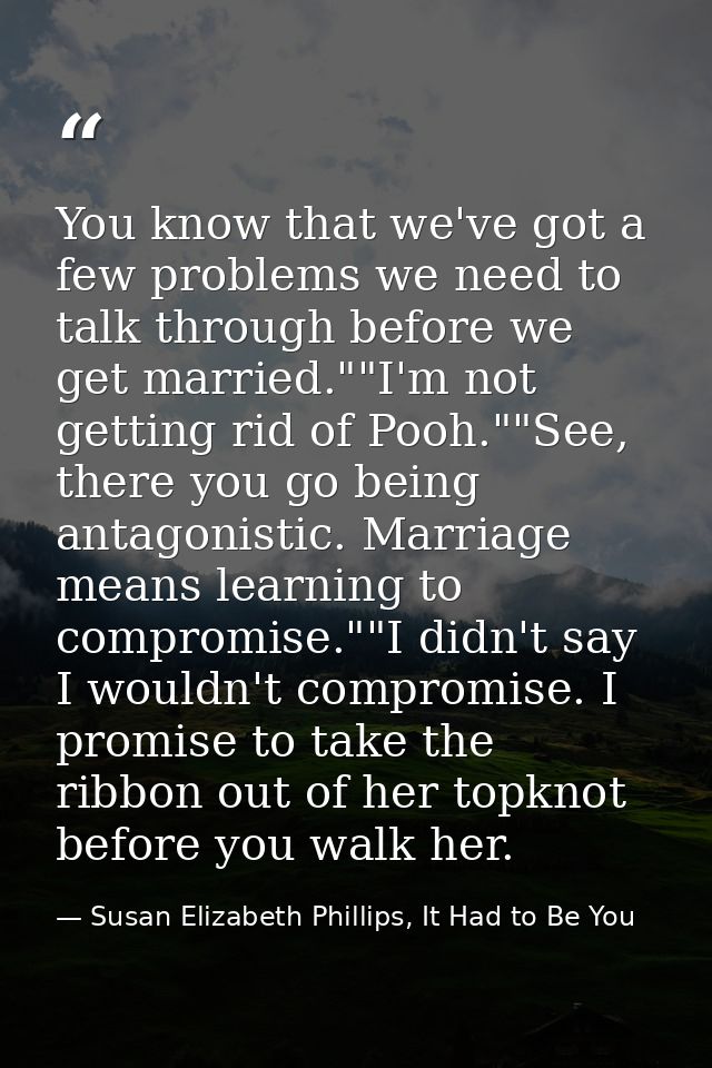 You know that we've got a few problems we need to talk through before we get married.""I'm not getting rid of Pooh.""See — Susan Elizabeth Phillips, It Had to Be You