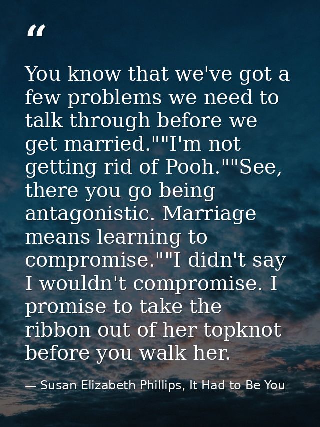 You know that we've got a few problems we need to talk through before we get married.""I'm not getting rid of Pooh.""See — Susan Elizabeth Phillips, It Had to Be You