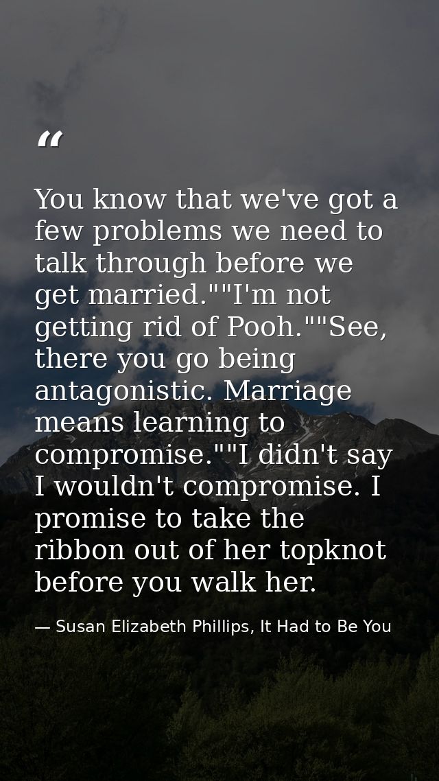 You know that we've got a few problems we need to talk through before we get married.""I'm not getting rid of Pooh.""See — Susan Elizabeth Phillips, It Had to Be You