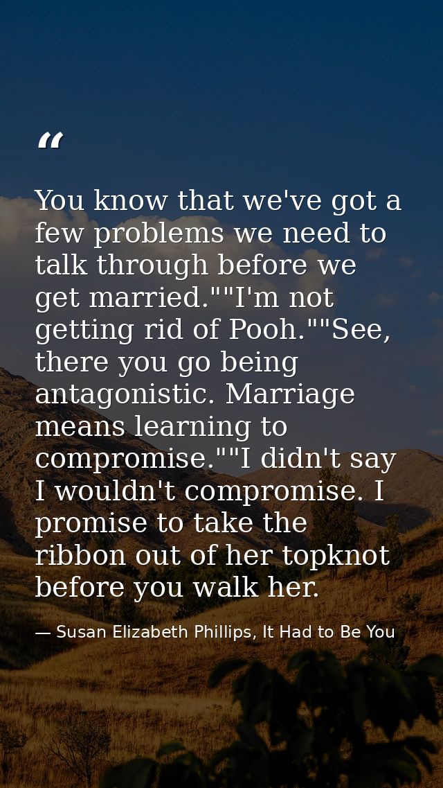 You know that we've got a few problems we need to talk through before we get married.""I'm not getting rid of Pooh.""See — Susan Elizabeth Phillips, It Had to Be You