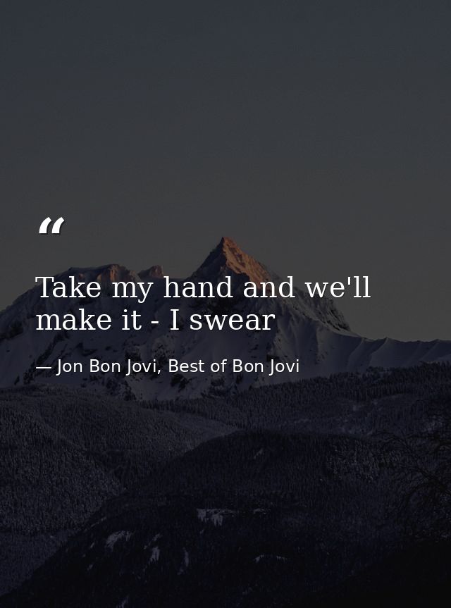 Take my hand and we'll make it - I swear — Jon Bon Jovi, Best of Bon Jovi