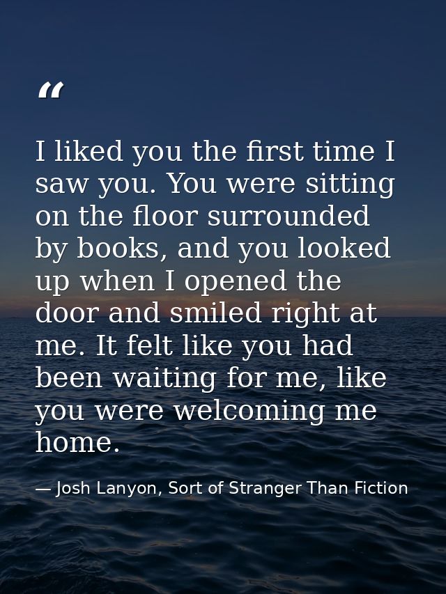 I liked you the first time I saw you. You were sitting on the floor surrounded by books, and you looked up when I opened — Josh Lanyon, Sort of Stranger Than Fiction