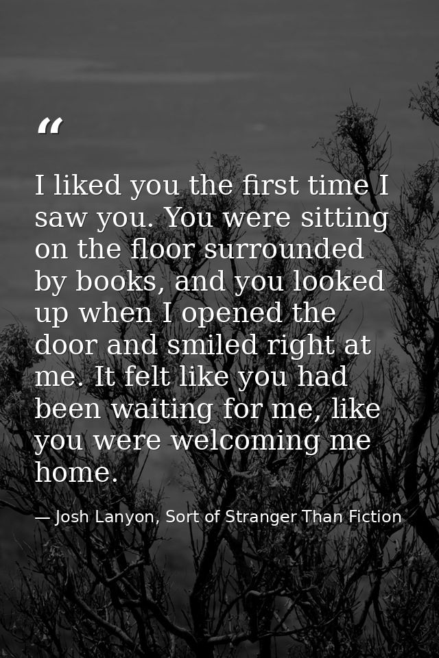 I liked you the first time I saw you. You were sitting on the floor surrounded by books, and you looked up when I opened — Josh Lanyon, Sort of Stranger Than Fiction