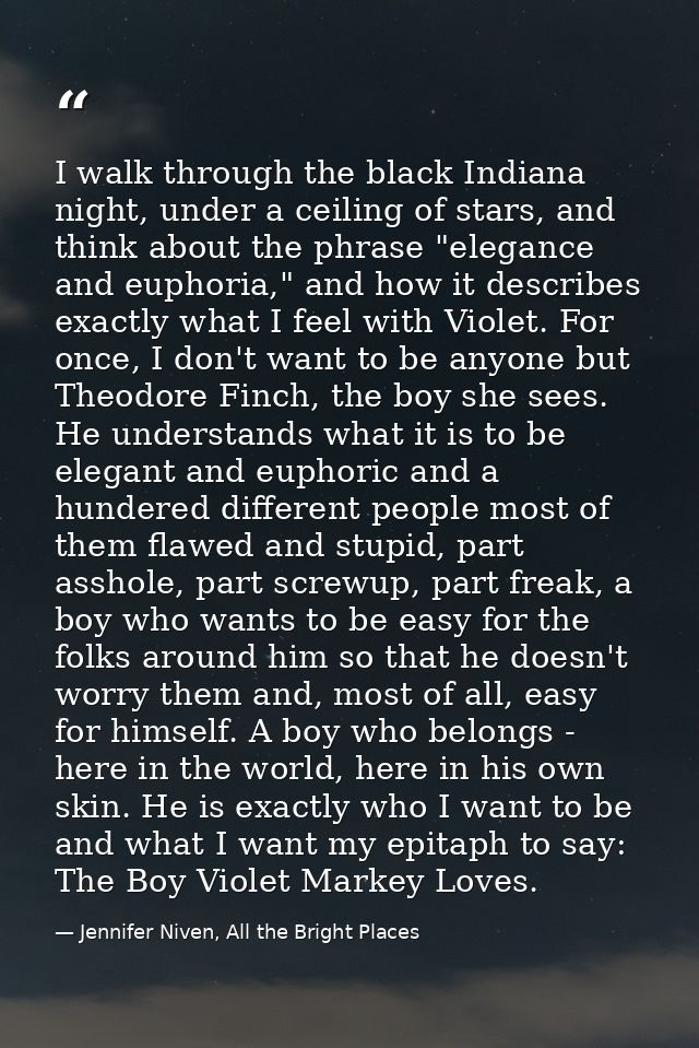 I walk through the black Indiana night, under a ceiling of stars, and think about the phrase "elegance and euphoria," an — Jennifer Niven, All the Bright Places