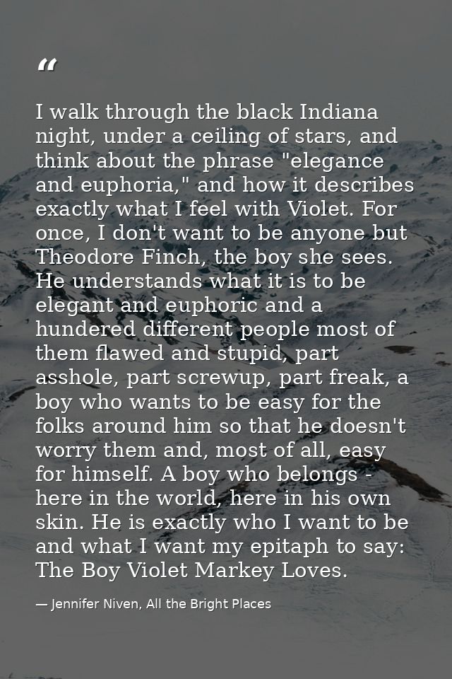 I walk through the black Indiana night, under a ceiling of stars, and think about the phrase "elegance and euphoria," an — Jennifer Niven, All the Bright Places