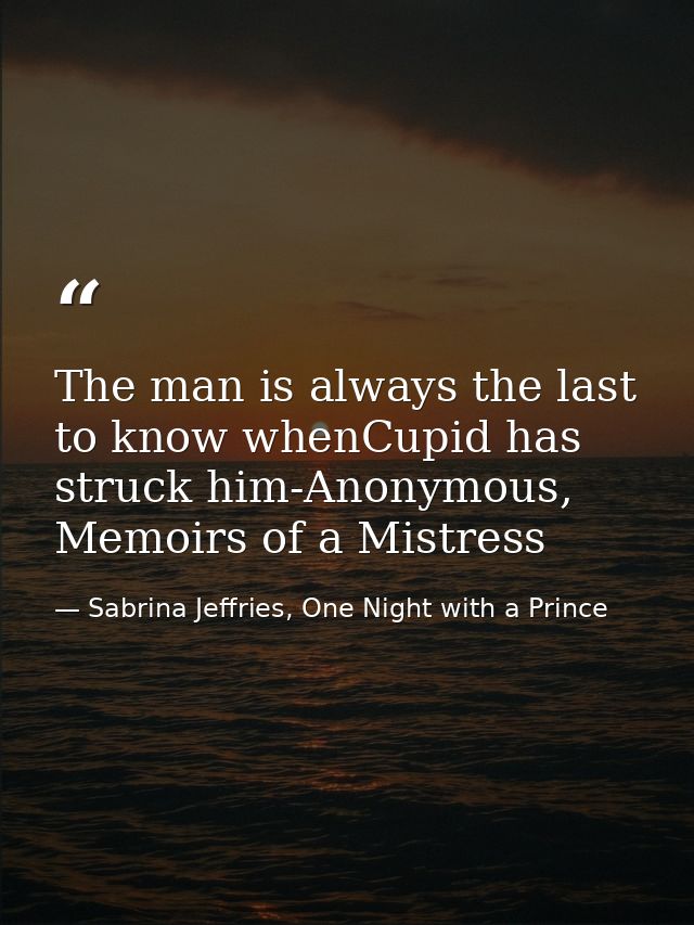 The man is always the last to know whenCupid has struck him-Anonymous, Memoirs of a Mistress — Sabrina Jeffries, One Night with a Prince