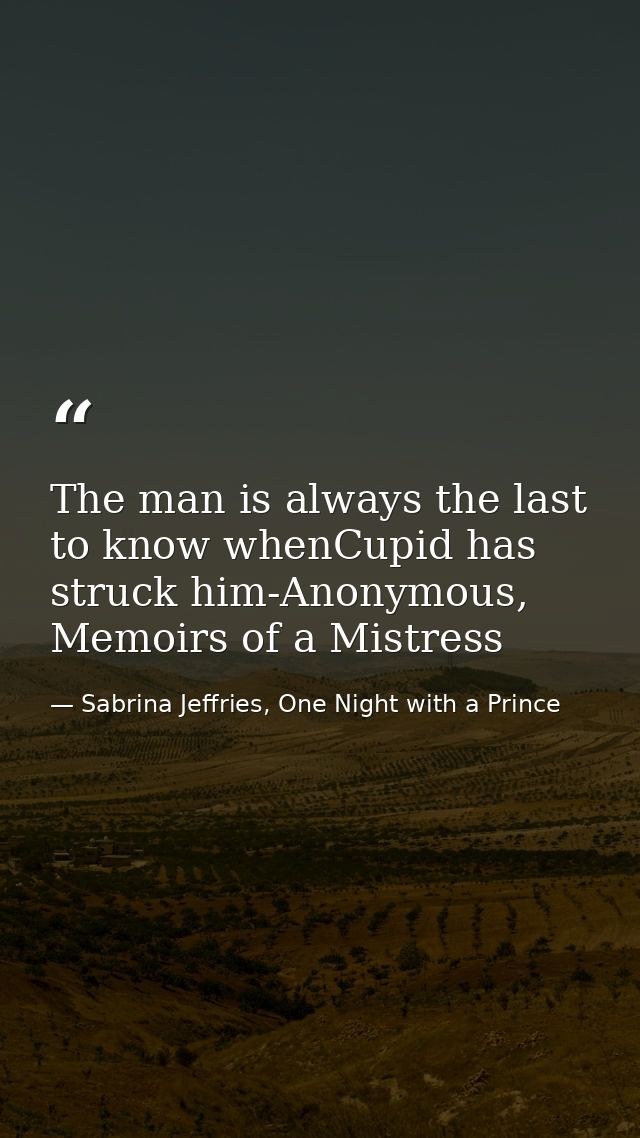 The man is always the last to know whenCupid has struck him-Anonymous, Memoirs of a Mistress — Sabrina Jeffries, One Night with a Prince