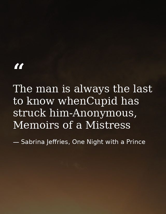 The man is always the last to know whenCupid has struck him-Anonymous, Memoirs of a Mistress — Sabrina Jeffries, One Night with a Prince