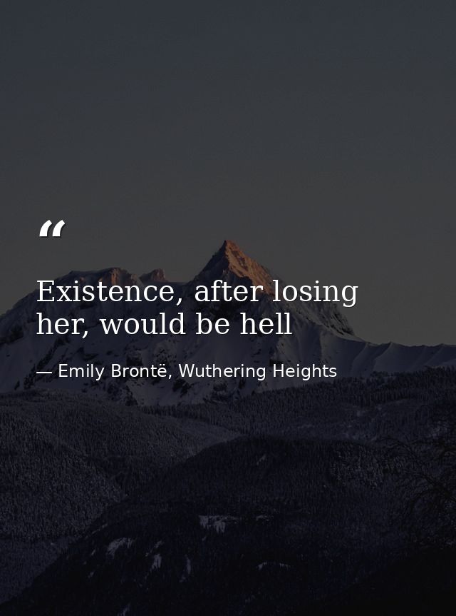 Existence, after losing her, would be hell — Emily Brontë, Wuthering Heights