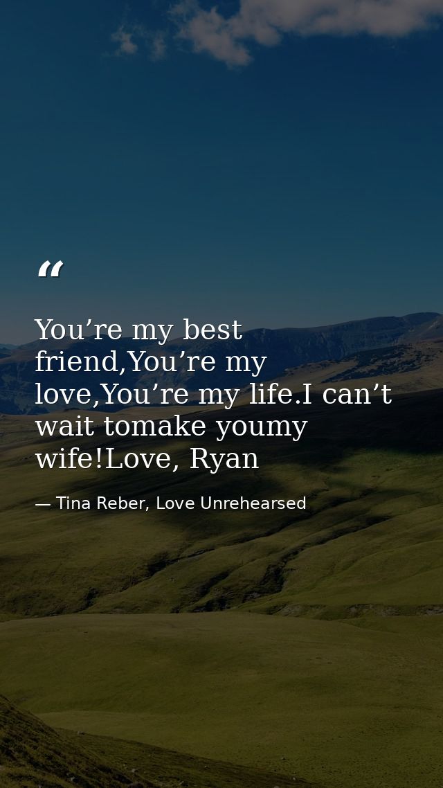 You’re my best friend,You’re my love,You’re my life.I can’t wait tomake youmy wife!Love, Ryan — Tina Reber, Love Unrehearsed