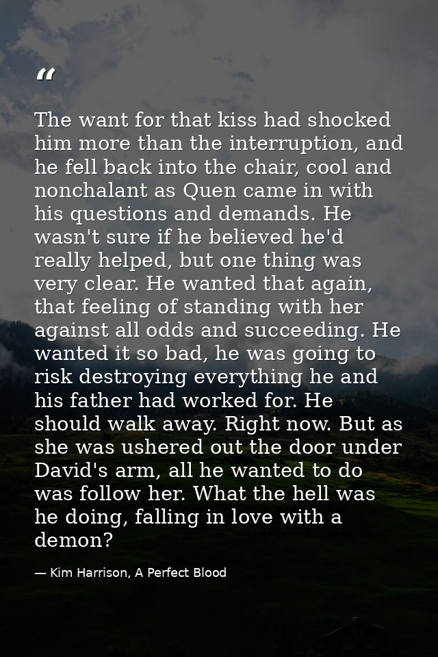 The want for that kiss had shocked him more than the interruption, and he fell back into the chair, cool and nonchalant  — Kim Harrison, A Perfect Blood