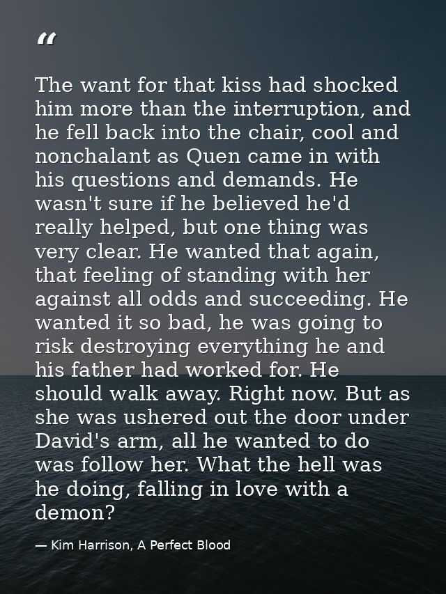 The want for that kiss had shocked him more than the interruption, and he fell back into the chair, cool and nonchalant  — Kim Harrison, A Perfect Blood