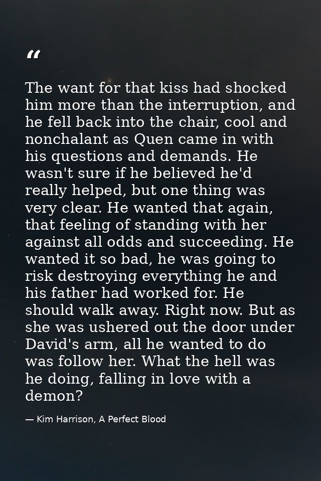 The want for that kiss had shocked him more than the interruption, and he fell back into the chair, cool and nonchalant  — Kim Harrison, A Perfect Blood
