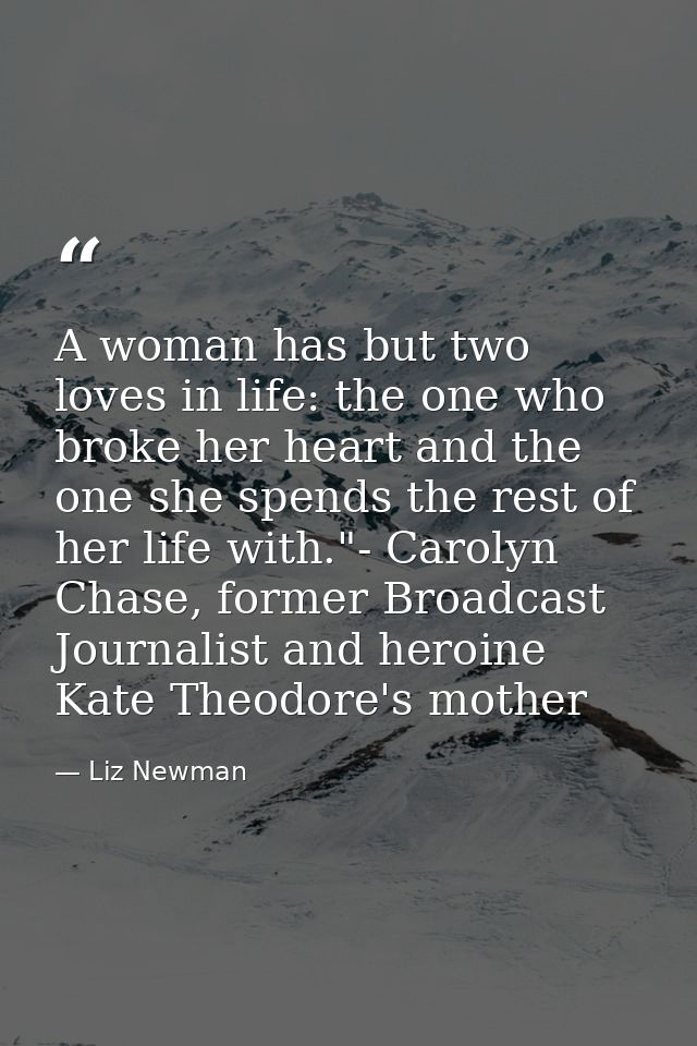 A woman has but two loves in life: the one who broke her heart and the one she spends the rest of her life with."- Carol — Liz Newman