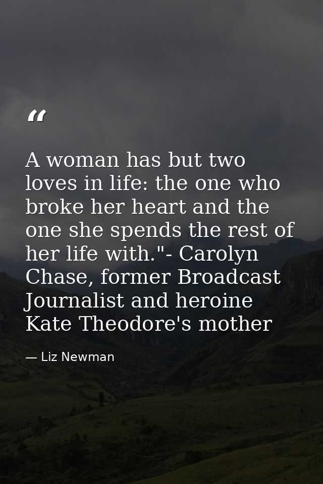 A woman has but two loves in life: the one who broke her heart and the one she spends the rest of her life with."- Carol — Liz Newman