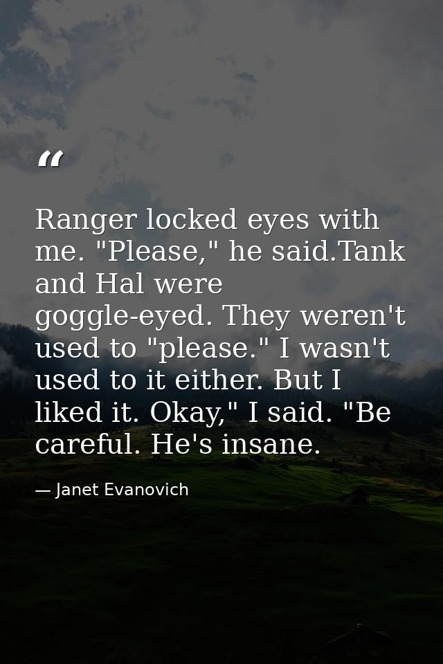 Ranger locked eyes with me. "Please," he said.Tank and Hal were goggle-eyed. They weren't used to "please." I wasn't use — Janet Evanovich
