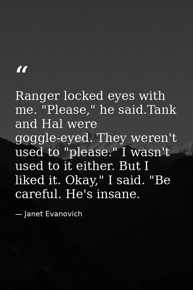Ranger locked eyes with me. "Please," he said.Tank and Hal were goggle-eyed. They weren't used to "please." I wasn't use — Janet Evanovich