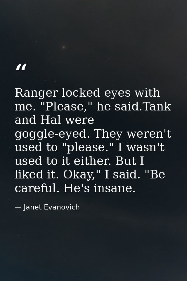 Ranger locked eyes with me. "Please," he said.Tank and Hal were goggle-eyed. They weren't used to "please." I wasn't use — Janet Evanovich