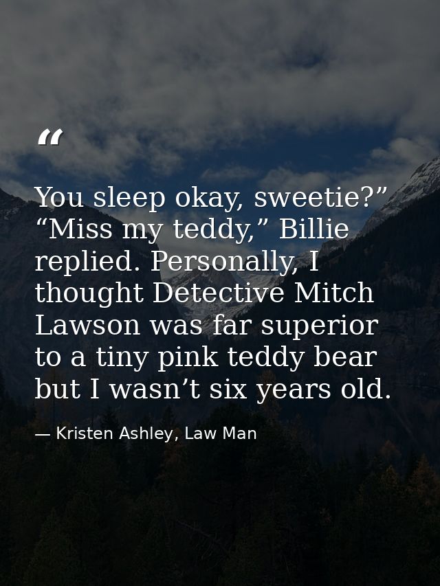 You sleep okay, sweetie?” “Miss my teddy,” Billie replied. Personally, I thought Detective Mitch Lawson was far superior — Kristen Ashley, Law Man