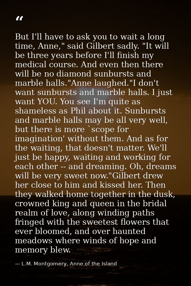 But I'll have to ask you to wait a long time, Anne," said Gilbert sadly. "It will be three years before I'll finish my m — L.M. Montgomery, Anne of the Island