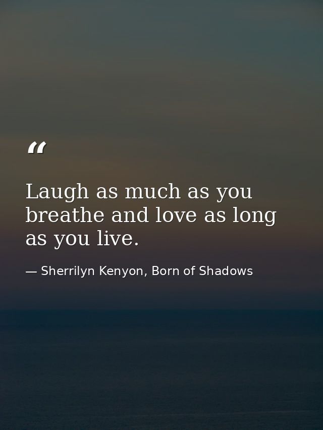 Laugh as much as you breathe and love as long as you live. — Sherrilyn Kenyon, Born of Shadows