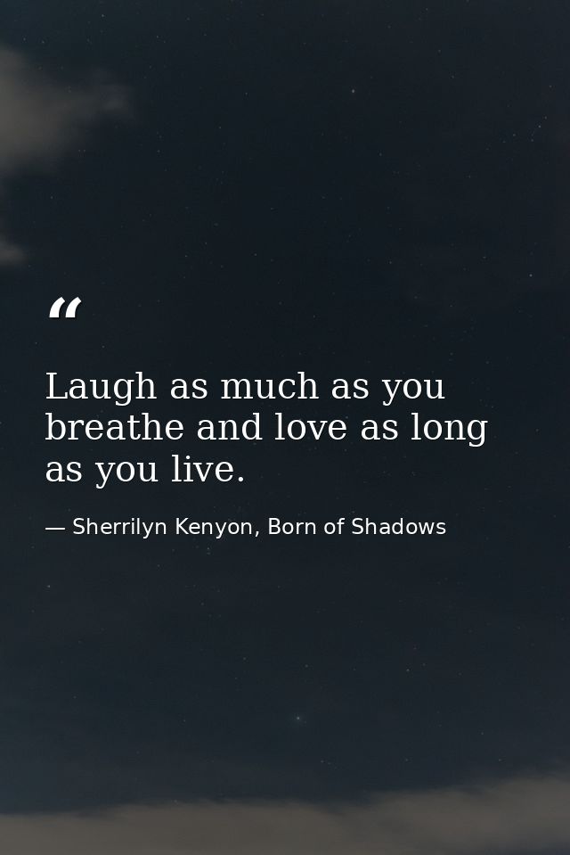 Laugh as much as you breathe and love as long as you live. — Sherrilyn Kenyon, Born of Shadows