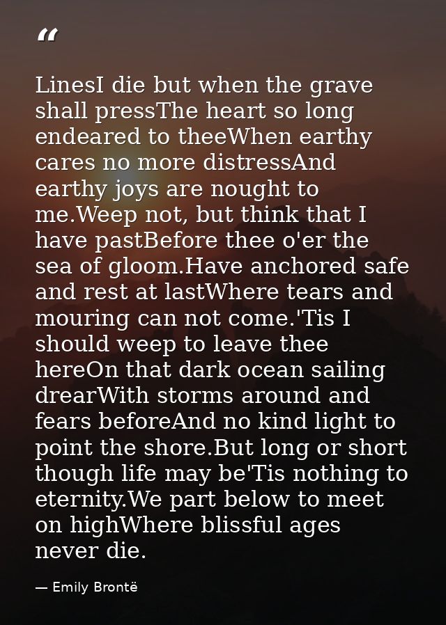 LinesI die but when the grave shall pressThe heart so long endeared to theeWhen earthy cares no more distressAnd earthy  — Emily Brontë