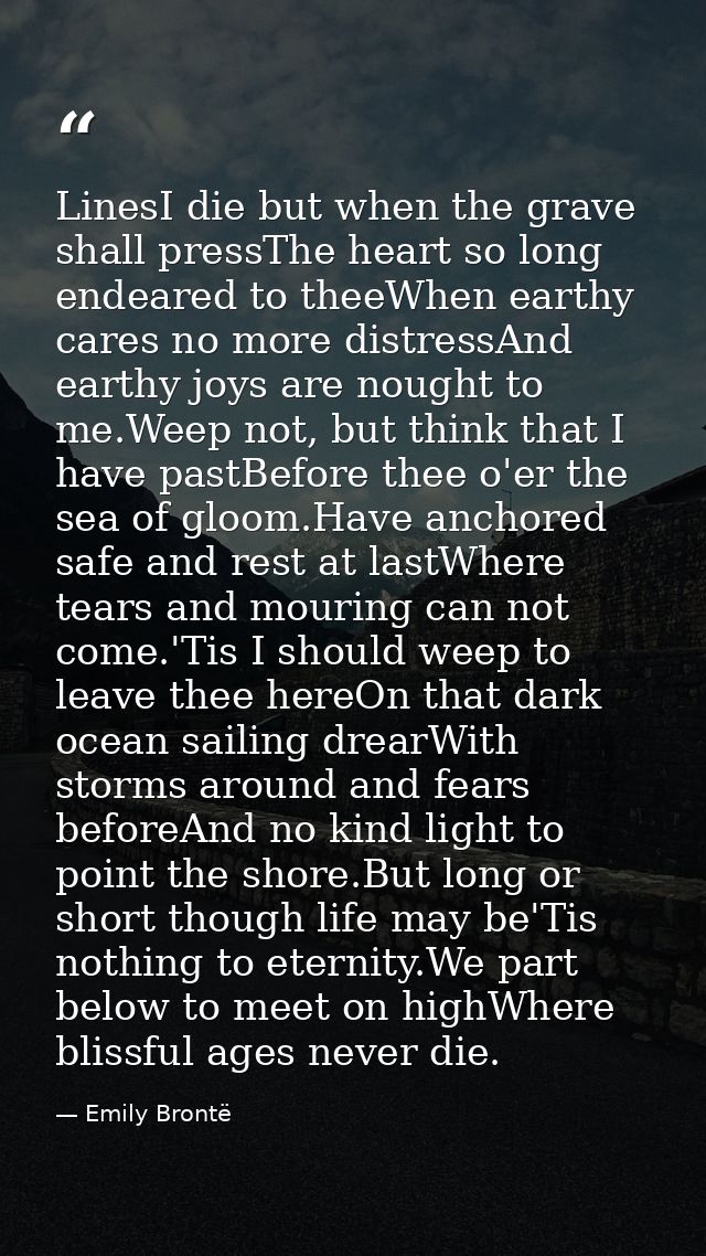 LinesI die but when the grave shall pressThe heart so long endeared to theeWhen earthy cares no more distressAnd earthy  — Emily Brontë