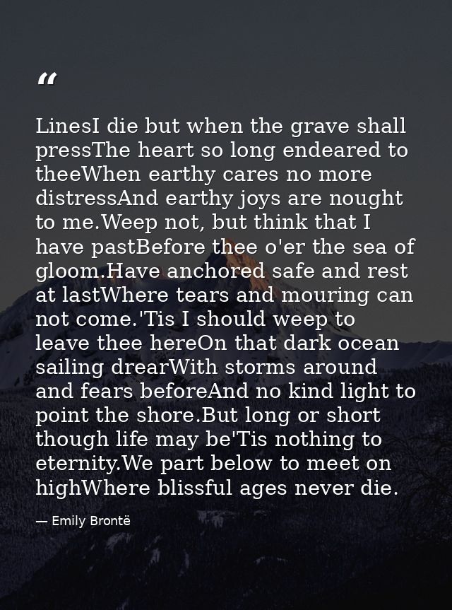 LinesI die but when the grave shall pressThe heart so long endeared to theeWhen earthy cares no more distressAnd earthy  — Emily Brontë