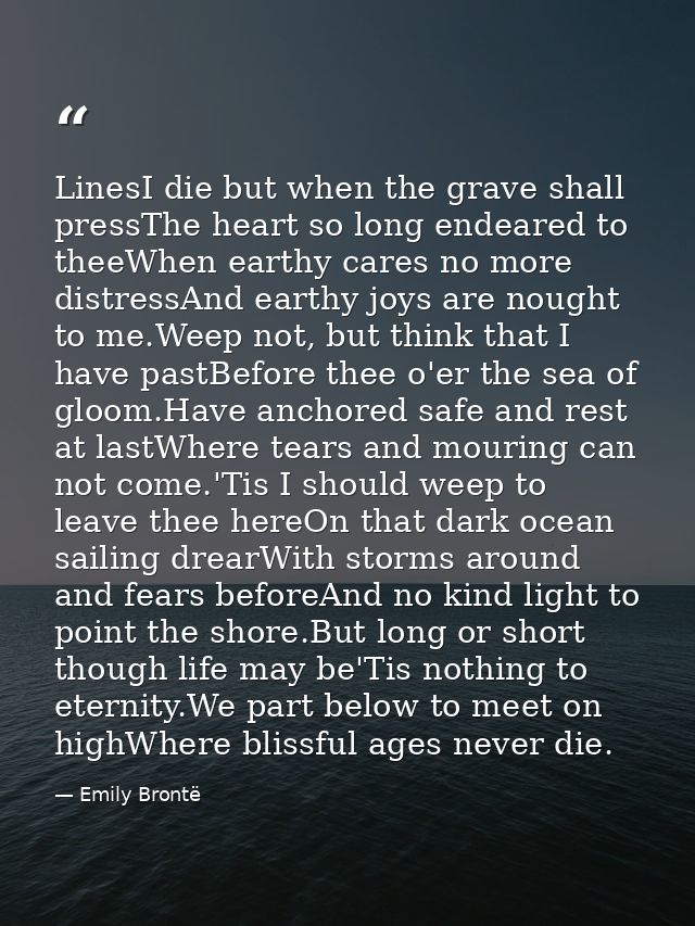 LinesI die but when the grave shall pressThe heart so long endeared to theeWhen earthy cares no more distressAnd earthy  — Emily Brontë