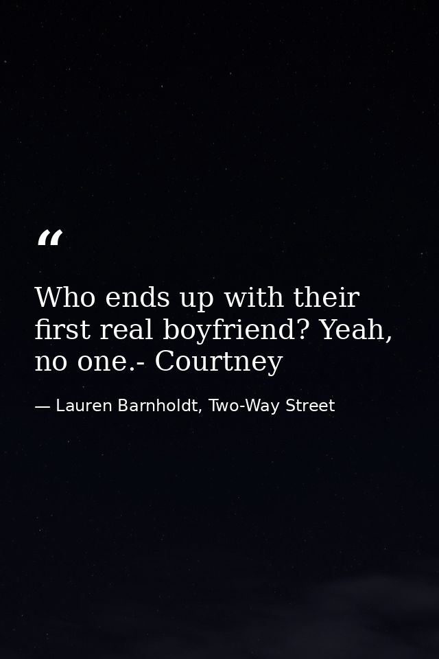 Who ends up with their first real boyfriend? Yeah, no one.- Courtney — Lauren Barnholdt, Two-Way Street