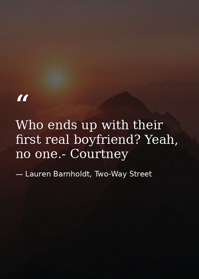 Who ends up with their first real boyfriend? Yeah, no one.- Courtney — Lauren Barnholdt, Two-Way Street