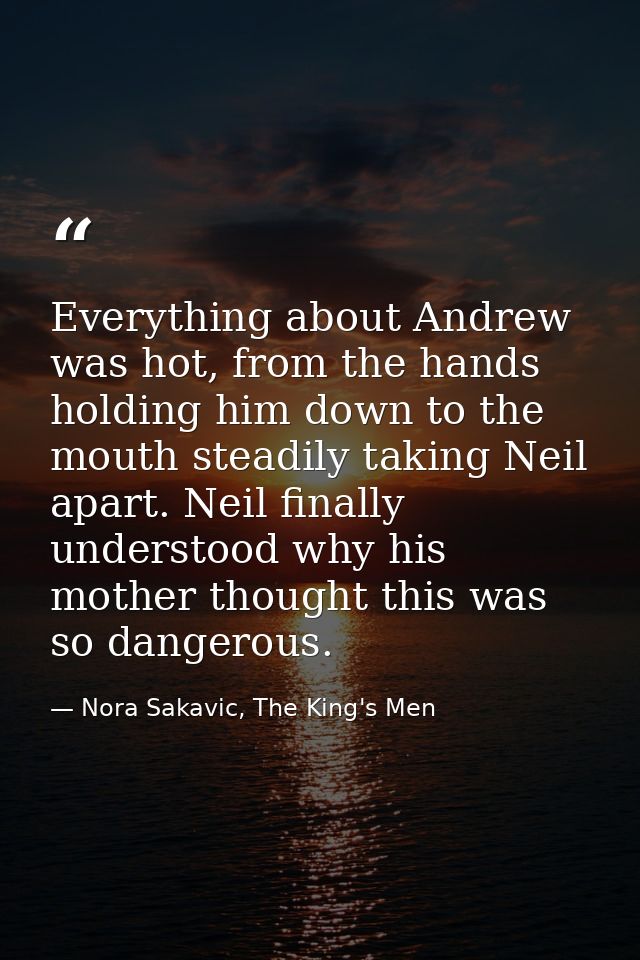 Everything about Andrew was hot, from the hands holding him down to the mouth steadily taking Neil apart. Neil finally u — Nora Sakavic, The King's Men