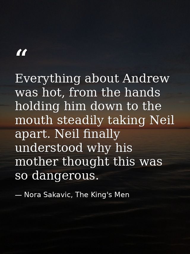 Everything about Andrew was hot, from the hands holding him down to the mouth steadily taking Neil apart. Neil finally u — Nora Sakavic, The King's Men