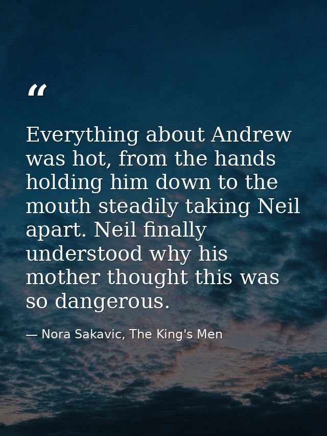 Everything about Andrew was hot, from the hands holding him down to the mouth steadily taking Neil apart. Neil finally u — Nora Sakavic, The King's Men
