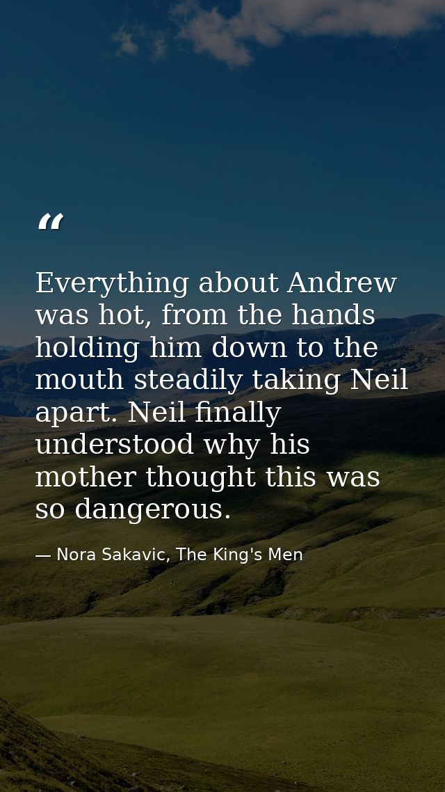 Everything about Andrew was hot, from the hands holding him down to the mouth steadily taking Neil apart. Neil finally u — Nora Sakavic, The King's Men