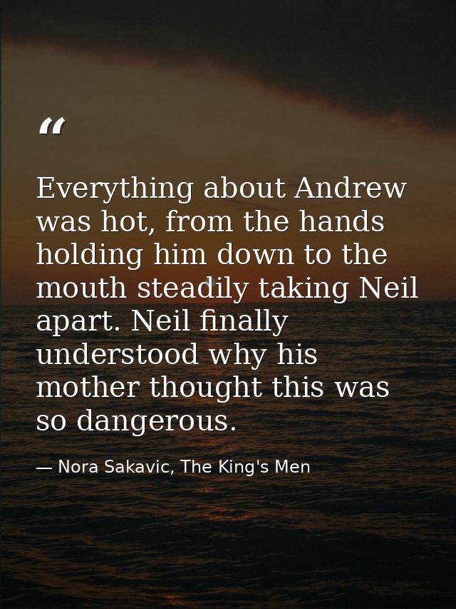 Everything about Andrew was hot, from the hands holding him down to the mouth steadily taking Neil apart. Neil finally u — Nora Sakavic, The King's Men