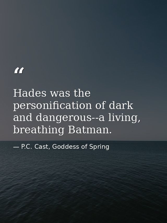 Hades was the personification of dark and dangerous--a living, breathing Batman. — P.C. Cast, Goddess of Spring