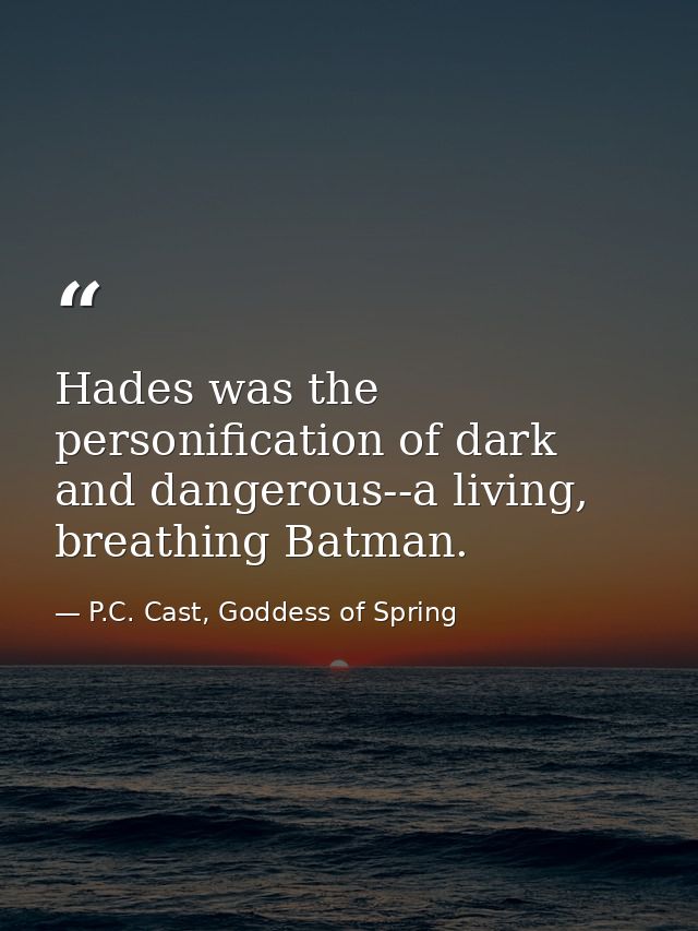 Hades was the personification of dark and dangerous--a living, breathing Batman. — P.C. Cast, Goddess of Spring