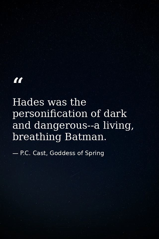 Hades was the personification of dark and dangerous--a living, breathing Batman. — P.C. Cast, Goddess of Spring