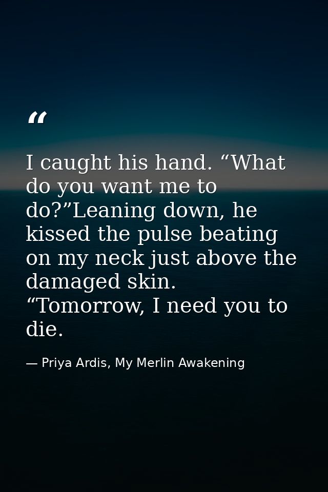 I caught his hand. “What do you want me to do?”Leaning down, he kissed the pulse beating on my neck just above the damag — Priya Ardis, My Merlin Awakening