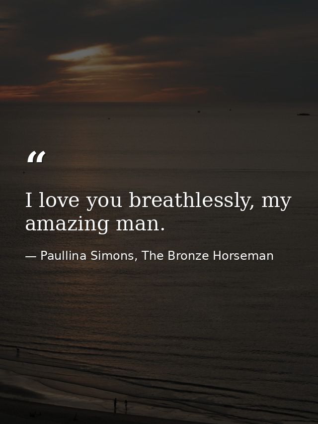 I love you breathlessly, my amazing man. — Paullina Simons, The Bronze Horseman