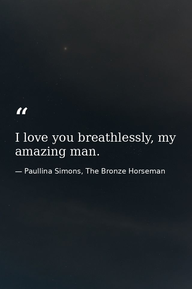 I love you breathlessly, my amazing man. — Paullina Simons, The Bronze Horseman