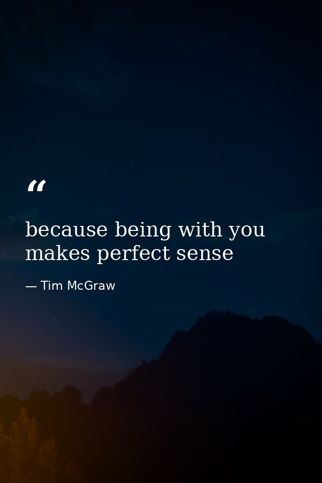 because being with you makes perfect sense — Tim McGraw
