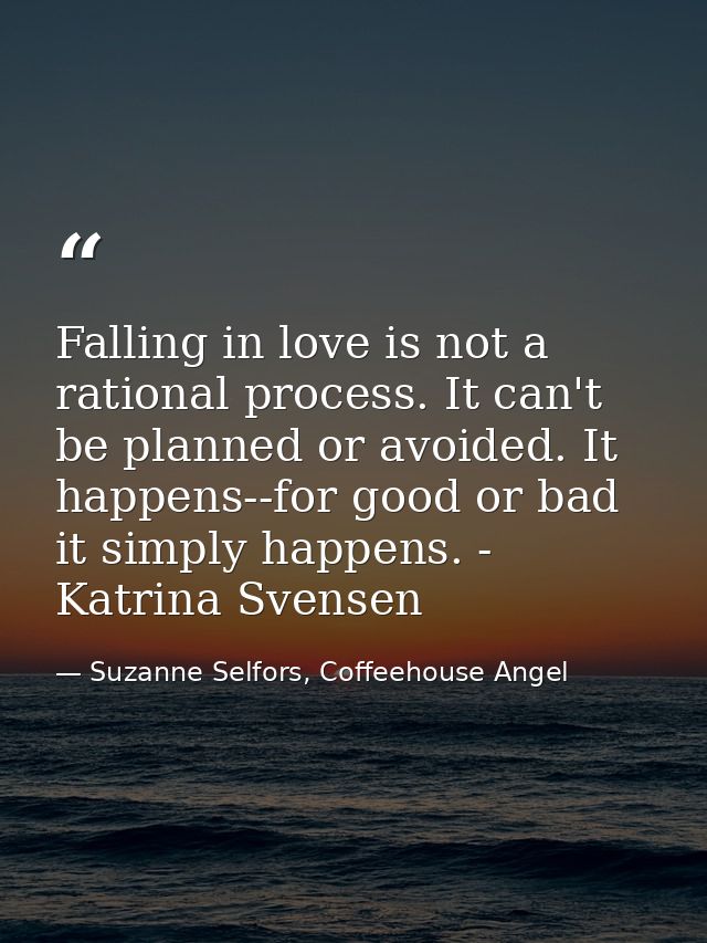 Falling in love is not a rational process. It can't be planned or avoided. It happens--for good or bad it simply happens — Suzanne Selfors, Coffeehouse Angel