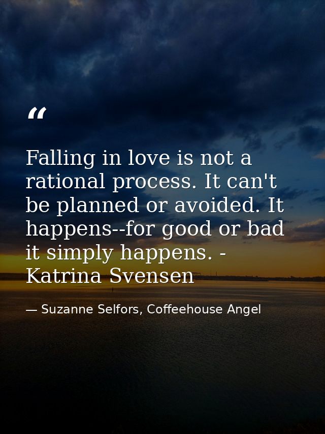 Falling in love is not a rational process. It can't be planned or avoided. It happens--for good or bad it simply happens — Suzanne Selfors, Coffeehouse Angel