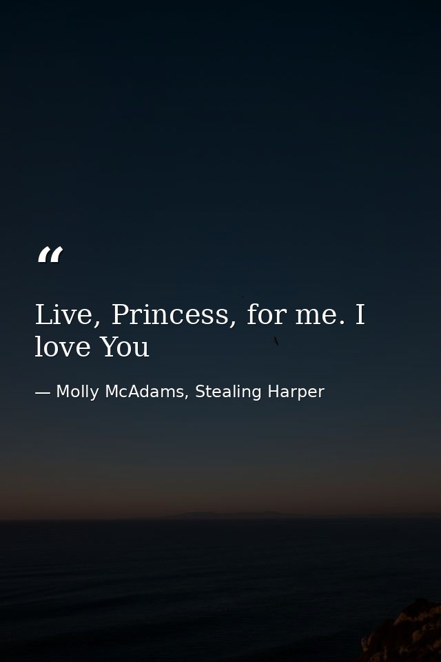 Live, Princess, for me. I love You — Molly McAdams, Stealing Harper